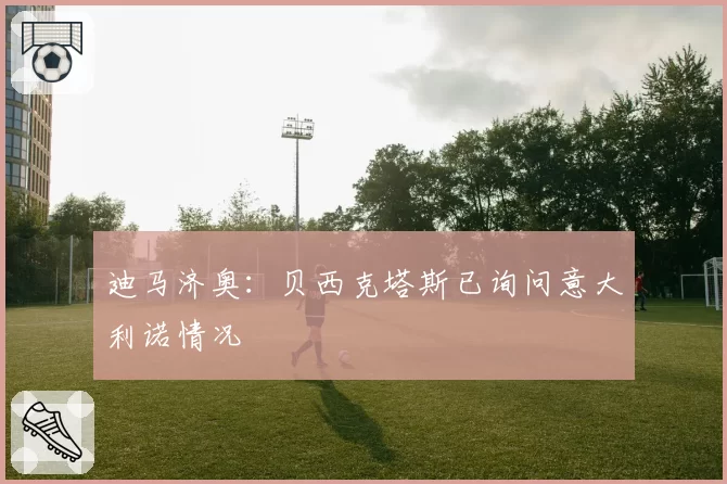 迪马济奥：贝西克塔斯已询问意大利诺情况