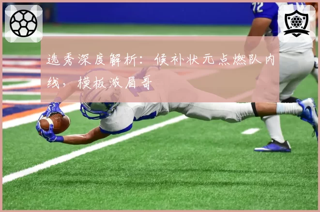 选秀深度解析：候补状元点燃队内线，模板浓眉哥