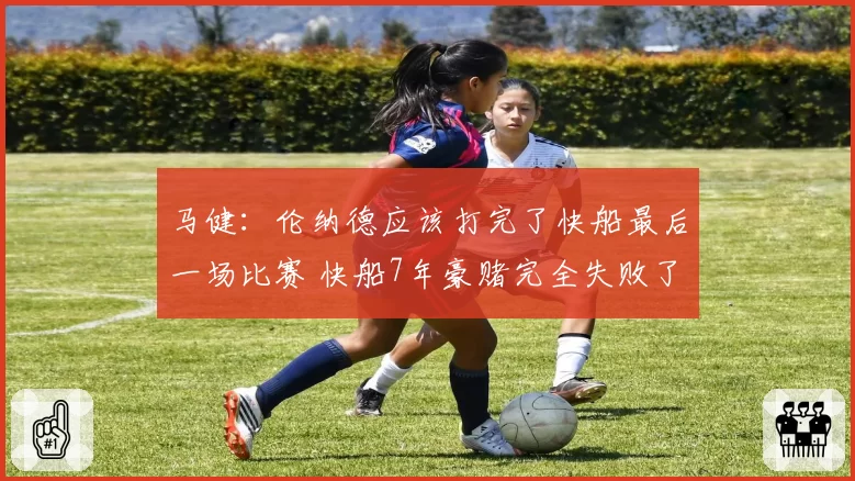 马健：伦纳德应该打完了快船最后一场比赛 快船7年豪赌完全失败了