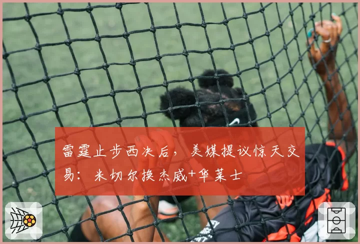 雷霆止步西决后,美媒提议惊天交易:米切尔换杰威+华莱士