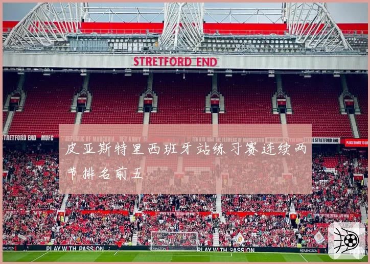 皮亚斯特里西班牙站练习赛连续两节排名前五