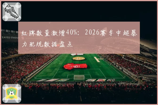 红牌数量激增40%：2026赛季中超暴力犯规数据盘点