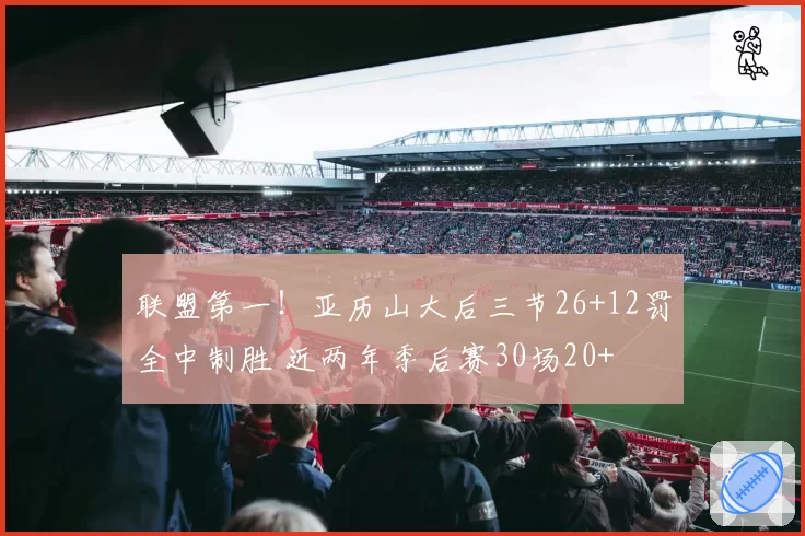 联盟第一！亚历山大后三节26+12罚全中制胜 近两年季后赛30场20+