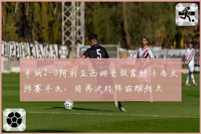 辛纳2-0阿利亚西姆晋级蒙特卡洛大师赛半决，将再次对阵兹维列夫