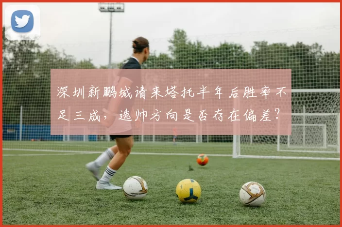 深圳新鹏城请来塔托半年后胜率不足三成,选帅方向是否存在偏差?