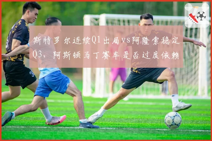 斯特罗尔连续Q1出局vs阿隆索稳定Q3，阿斯顿马丁赛车是否过度依赖车手？