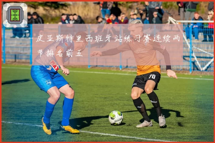 皮亚斯特里西班牙站练习赛连续两节排名前五