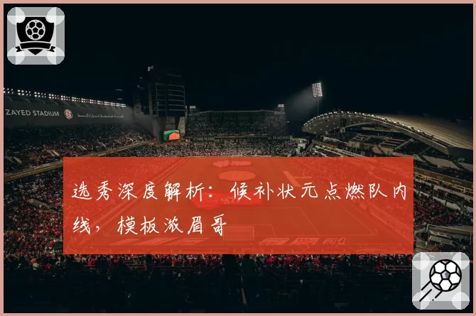 选秀深度解析：候补状元点燃队内线，模板浓眉哥