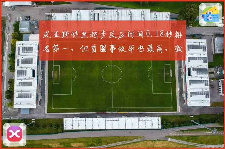 皮亚斯特里起步反应时间0.18秒排名第一,但首圈事故率也最高,激进风格引争议