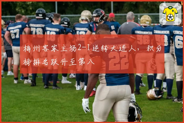 梅州客家主场2-1逆转大连人,积分榜排名跃升至第八