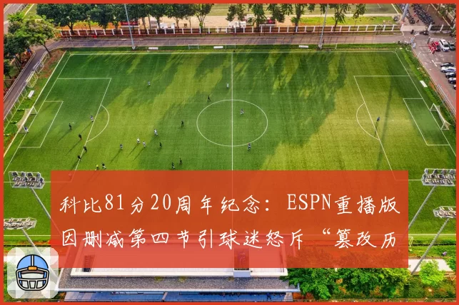 科比81分20周年纪念：ESPN重播版因删减第四节引球迷怒斥“篡改历史”
