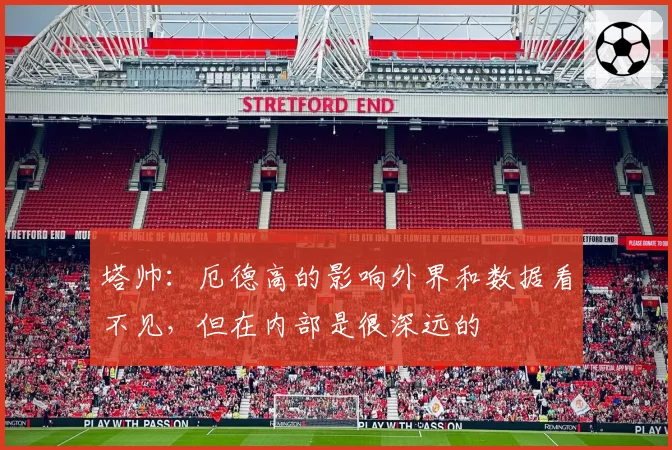 塔帅：厄德高的影响外界和数据看不见，但在内部是很深远的