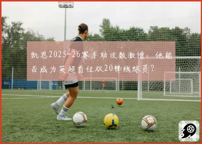 凯恩2025-26赛季助攻数激增，他能否成为英超首位双20锋线球员？